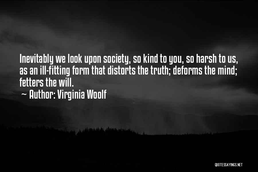 Virginia Woolf Quotes: Inevitably We Look Upon Society, So Kind To You, So Harsh To Us, As An Ill-fitting Form That Distorts The