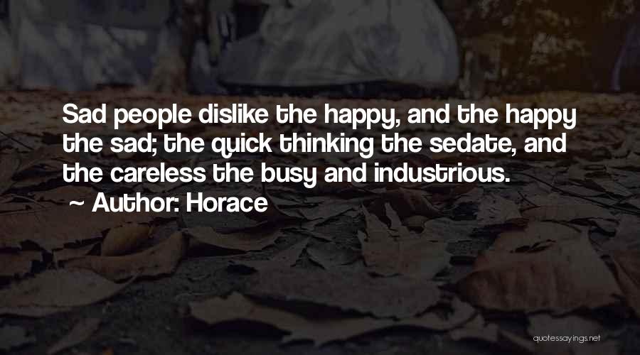 Horace Quotes: Sad People Dislike The Happy, And The Happy The Sad; The Quick Thinking The Sedate, And The Careless The Busy