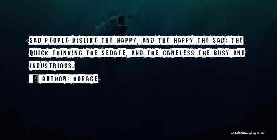 Horace Quotes: Sad People Dislike The Happy, And The Happy The Sad; The Quick Thinking The Sedate, And The Careless The Busy