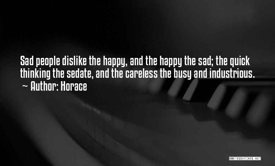 Horace Quotes: Sad People Dislike The Happy, And The Happy The Sad; The Quick Thinking The Sedate, And The Careless The Busy
