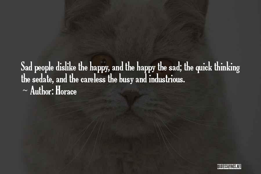 Horace Quotes: Sad People Dislike The Happy, And The Happy The Sad; The Quick Thinking The Sedate, And The Careless The Busy