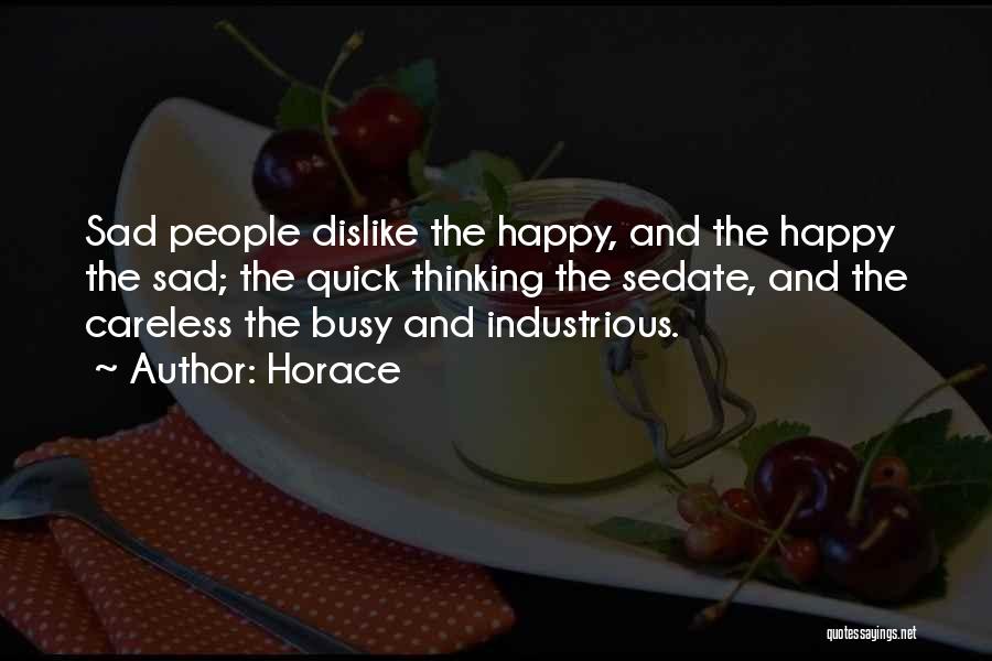 Horace Quotes: Sad People Dislike The Happy, And The Happy The Sad; The Quick Thinking The Sedate, And The Careless The Busy
