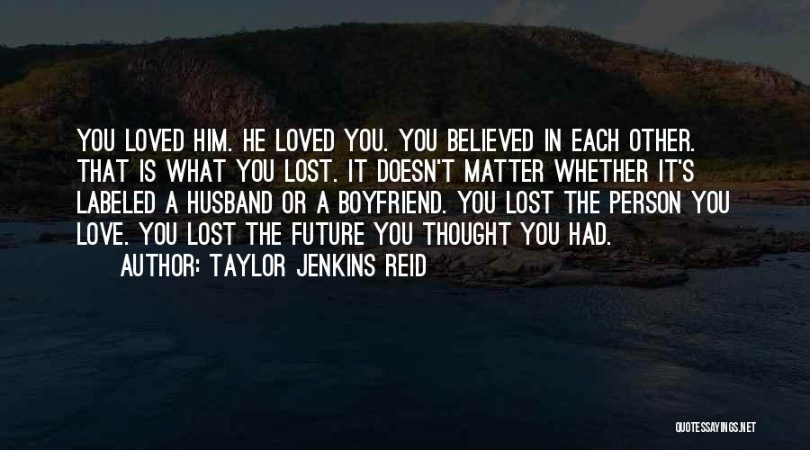 Taylor Jenkins Reid Quotes: You Loved Him. He Loved You. You Believed In Each Other. That Is What You Lost. It Doesn't Matter Whether