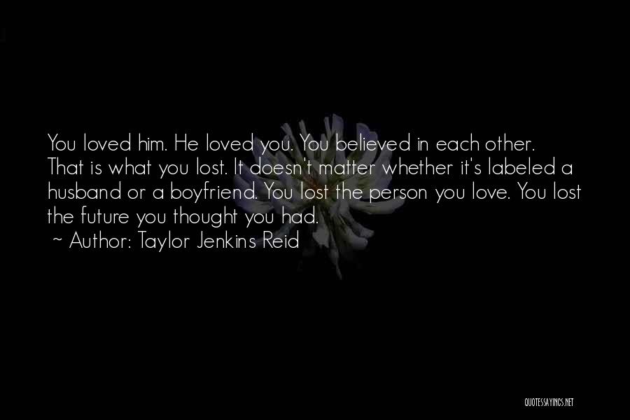 Taylor Jenkins Reid Quotes: You Loved Him. He Loved You. You Believed In Each Other. That Is What You Lost. It Doesn't Matter Whether