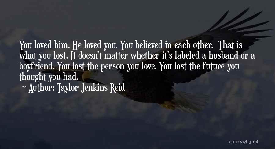 Taylor Jenkins Reid Quotes: You Loved Him. He Loved You. You Believed In Each Other. That Is What You Lost. It Doesn't Matter Whether