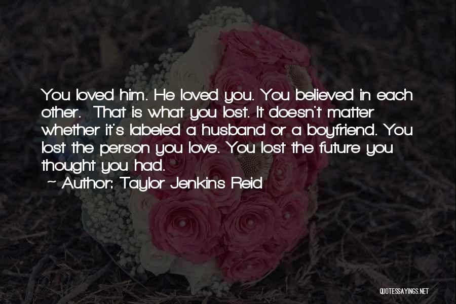 Taylor Jenkins Reid Quotes: You Loved Him. He Loved You. You Believed In Each Other. That Is What You Lost. It Doesn't Matter Whether