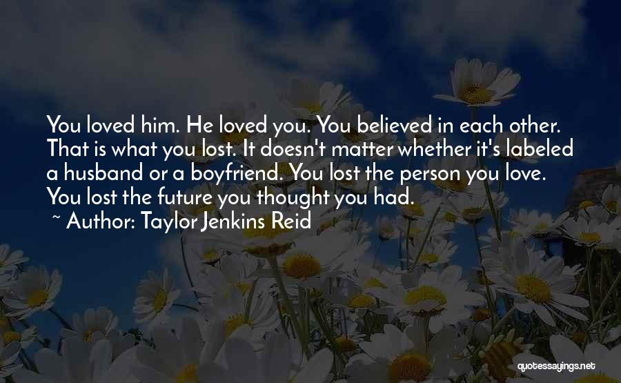 Taylor Jenkins Reid Quotes: You Loved Him. He Loved You. You Believed In Each Other. That Is What You Lost. It Doesn't Matter Whether