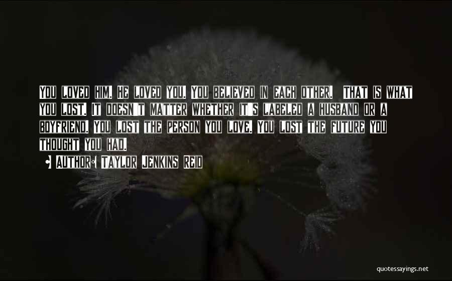 Taylor Jenkins Reid Quotes: You Loved Him. He Loved You. You Believed In Each Other. That Is What You Lost. It Doesn't Matter Whether