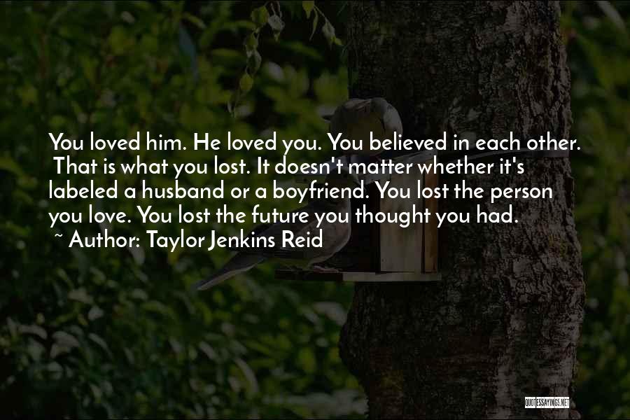 Taylor Jenkins Reid Quotes: You Loved Him. He Loved You. You Believed In Each Other. That Is What You Lost. It Doesn't Matter Whether