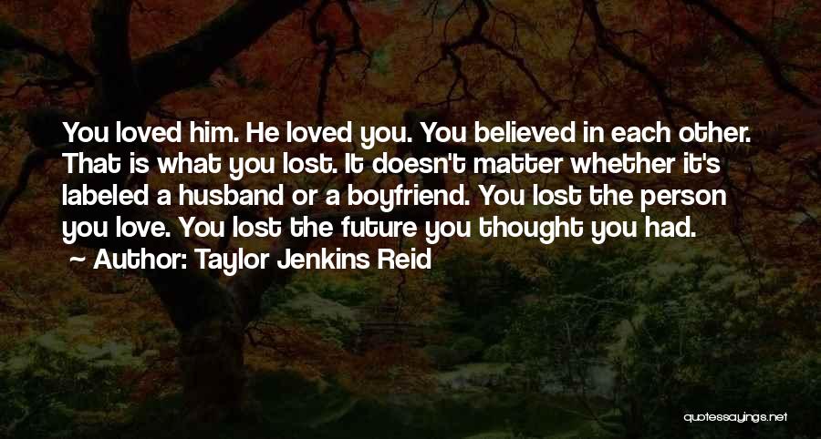 Taylor Jenkins Reid Quotes: You Loved Him. He Loved You. You Believed In Each Other. That Is What You Lost. It Doesn't Matter Whether