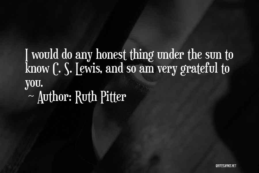 Ruth Pitter Quotes: I Would Do Any Honest Thing Under The Sun To Know C. S. Lewis, And So Am Very Grateful To