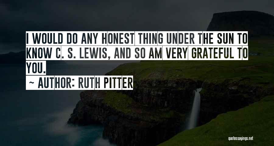 Ruth Pitter Quotes: I Would Do Any Honest Thing Under The Sun To Know C. S. Lewis, And So Am Very Grateful To