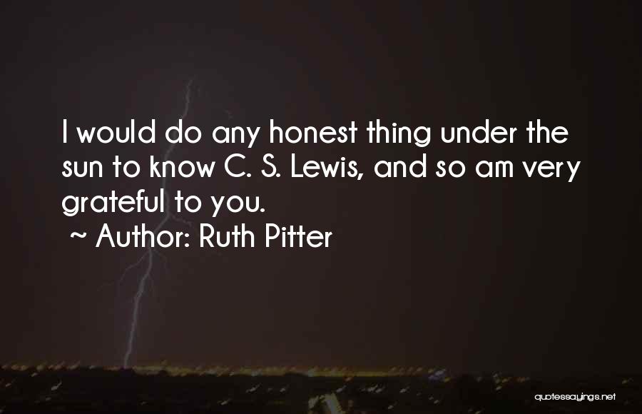 Ruth Pitter Quotes: I Would Do Any Honest Thing Under The Sun To Know C. S. Lewis, And So Am Very Grateful To