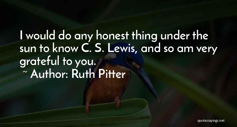 Ruth Pitter Quotes: I Would Do Any Honest Thing Under The Sun To Know C. S. Lewis, And So Am Very Grateful To