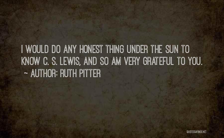 Ruth Pitter Quotes: I Would Do Any Honest Thing Under The Sun To Know C. S. Lewis, And So Am Very Grateful To