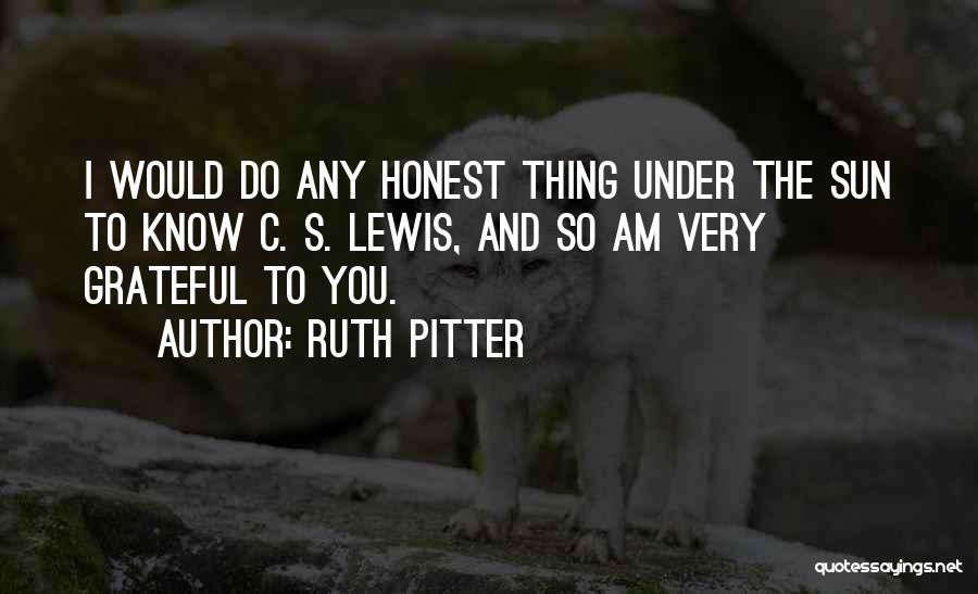 Ruth Pitter Quotes: I Would Do Any Honest Thing Under The Sun To Know C. S. Lewis, And So Am Very Grateful To