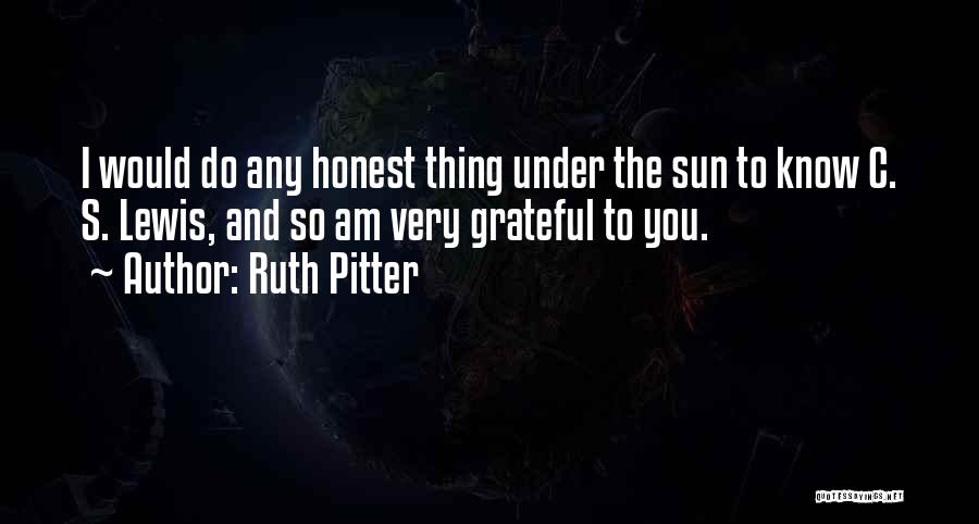 Ruth Pitter Quotes: I Would Do Any Honest Thing Under The Sun To Know C. S. Lewis, And So Am Very Grateful To