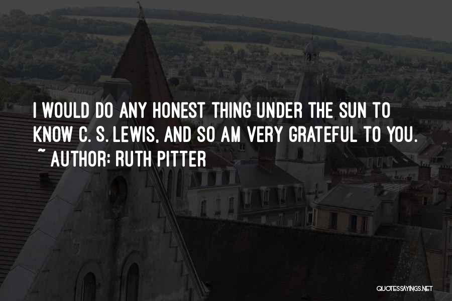 Ruth Pitter Quotes: I Would Do Any Honest Thing Under The Sun To Know C. S. Lewis, And So Am Very Grateful To