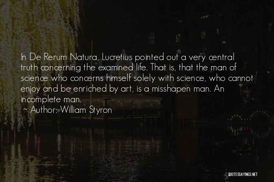 William Styron Quotes: In De Rerum Natura, Lucretius Pointed Out A Very Central Truth Concerning The Examined Life. That Is, That The Man