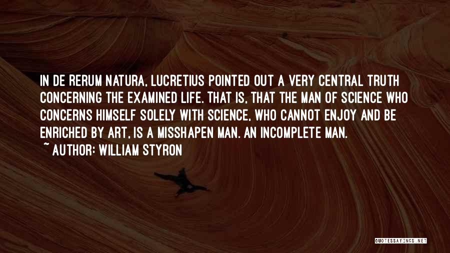 William Styron Quotes: In De Rerum Natura, Lucretius Pointed Out A Very Central Truth Concerning The Examined Life. That Is, That The Man