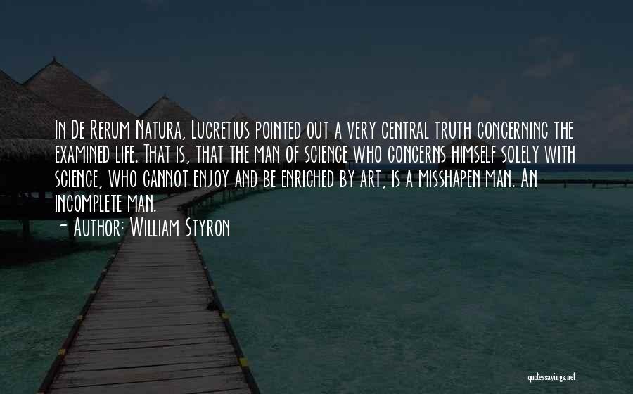 William Styron Quotes: In De Rerum Natura, Lucretius Pointed Out A Very Central Truth Concerning The Examined Life. That Is, That The Man