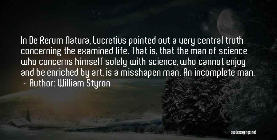 William Styron Quotes: In De Rerum Natura, Lucretius Pointed Out A Very Central Truth Concerning The Examined Life. That Is, That The Man