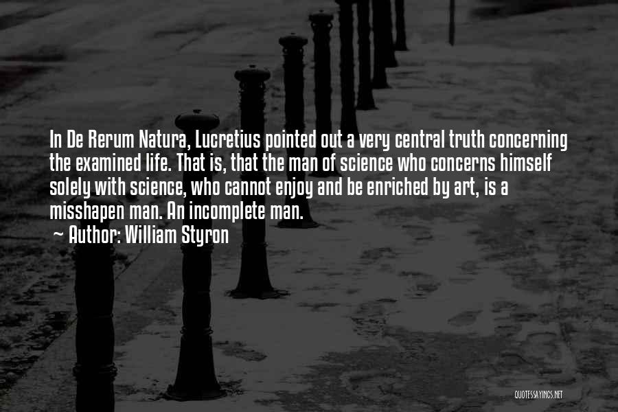 William Styron Quotes: In De Rerum Natura, Lucretius Pointed Out A Very Central Truth Concerning The Examined Life. That Is, That The Man