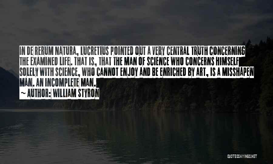 William Styron Quotes: In De Rerum Natura, Lucretius Pointed Out A Very Central Truth Concerning The Examined Life. That Is, That The Man