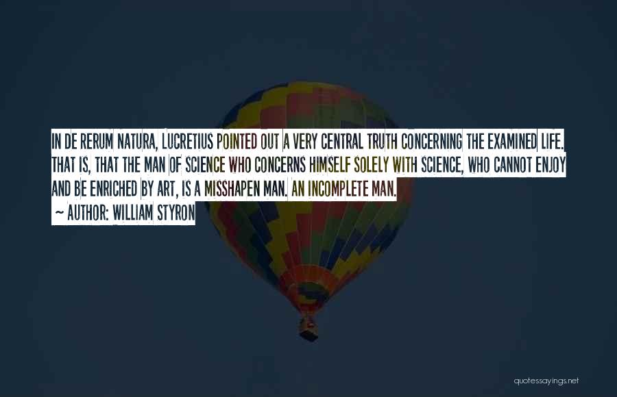 William Styron Quotes: In De Rerum Natura, Lucretius Pointed Out A Very Central Truth Concerning The Examined Life. That Is, That The Man