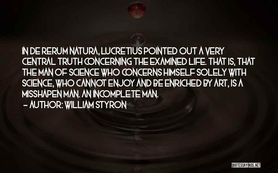 William Styron Quotes: In De Rerum Natura, Lucretius Pointed Out A Very Central Truth Concerning The Examined Life. That Is, That The Man
