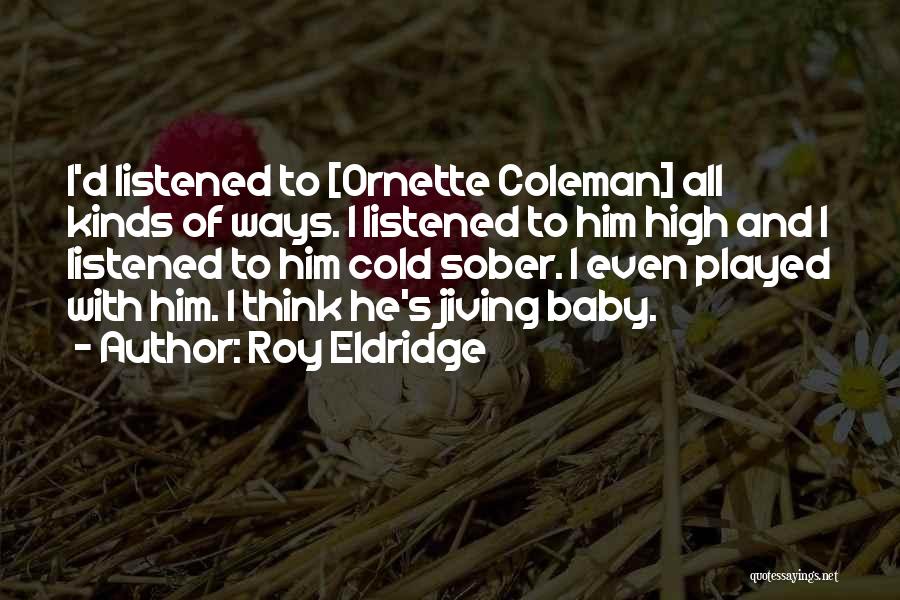 Roy Eldridge Quotes: I'd Listened To [ornette Coleman] All Kinds Of Ways. I Listened To Him High And I Listened To Him Cold