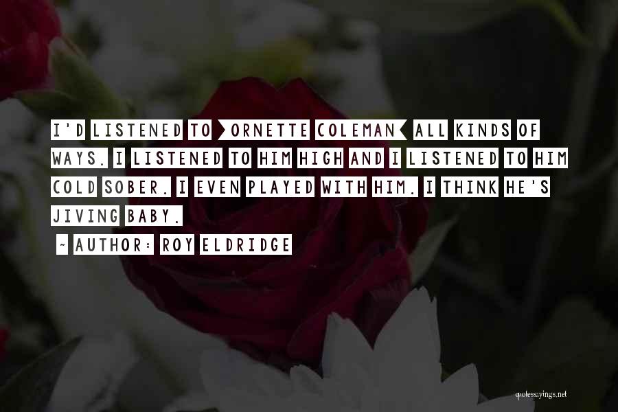 Roy Eldridge Quotes: I'd Listened To [ornette Coleman] All Kinds Of Ways. I Listened To Him High And I Listened To Him Cold