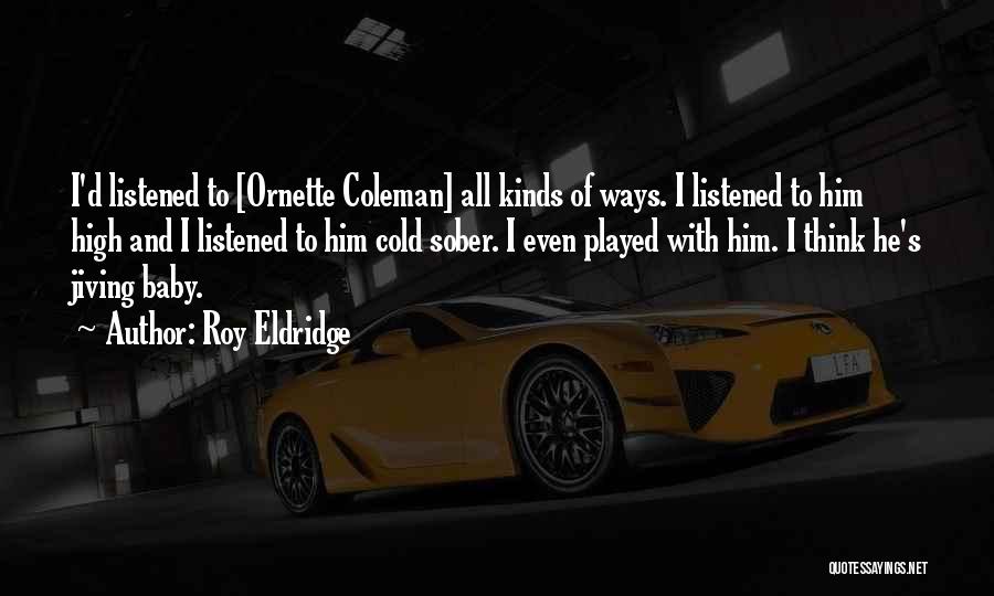 Roy Eldridge Quotes: I'd Listened To [ornette Coleman] All Kinds Of Ways. I Listened To Him High And I Listened To Him Cold
