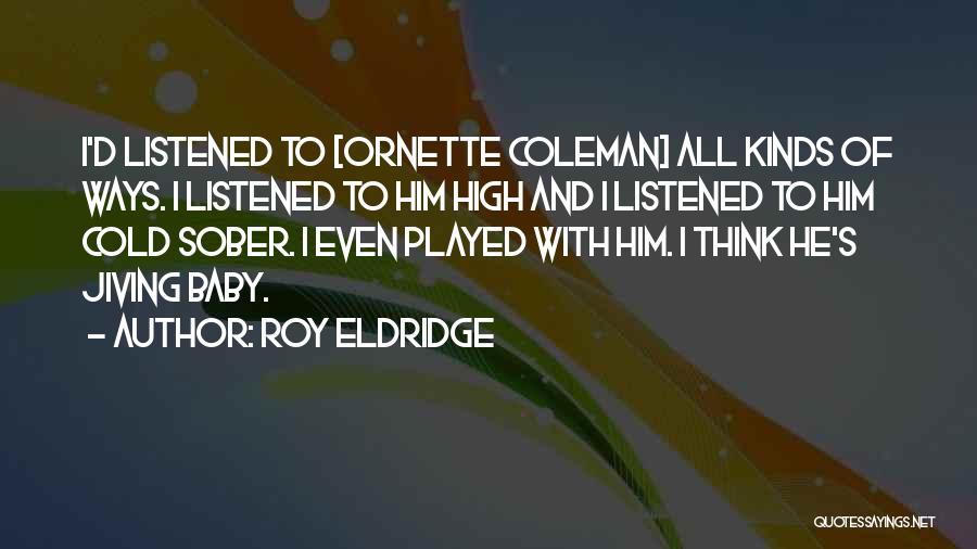 Roy Eldridge Quotes: I'd Listened To [ornette Coleman] All Kinds Of Ways. I Listened To Him High And I Listened To Him Cold