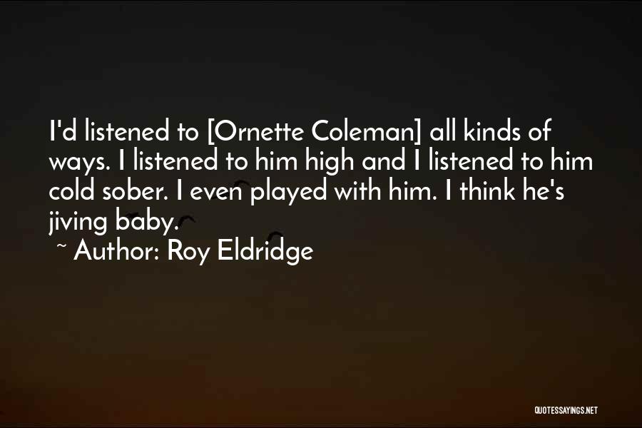Roy Eldridge Quotes: I'd Listened To [ornette Coleman] All Kinds Of Ways. I Listened To Him High And I Listened To Him Cold