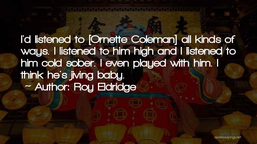 Roy Eldridge Quotes: I'd Listened To [ornette Coleman] All Kinds Of Ways. I Listened To Him High And I Listened To Him Cold