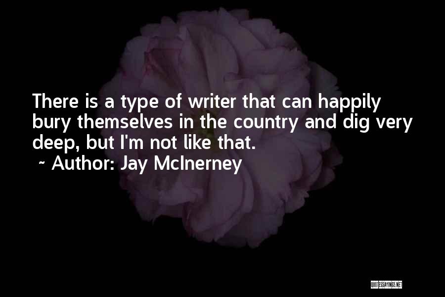 Jay McInerney Quotes: There Is A Type Of Writer That Can Happily Bury Themselves In The Country And Dig Very Deep, But I'm