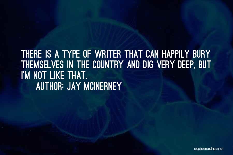 Jay McInerney Quotes: There Is A Type Of Writer That Can Happily Bury Themselves In The Country And Dig Very Deep, But I'm