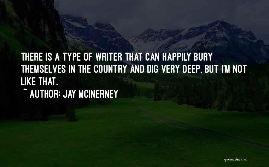 Jay McInerney Quotes: There Is A Type Of Writer That Can Happily Bury Themselves In The Country And Dig Very Deep, But I'm