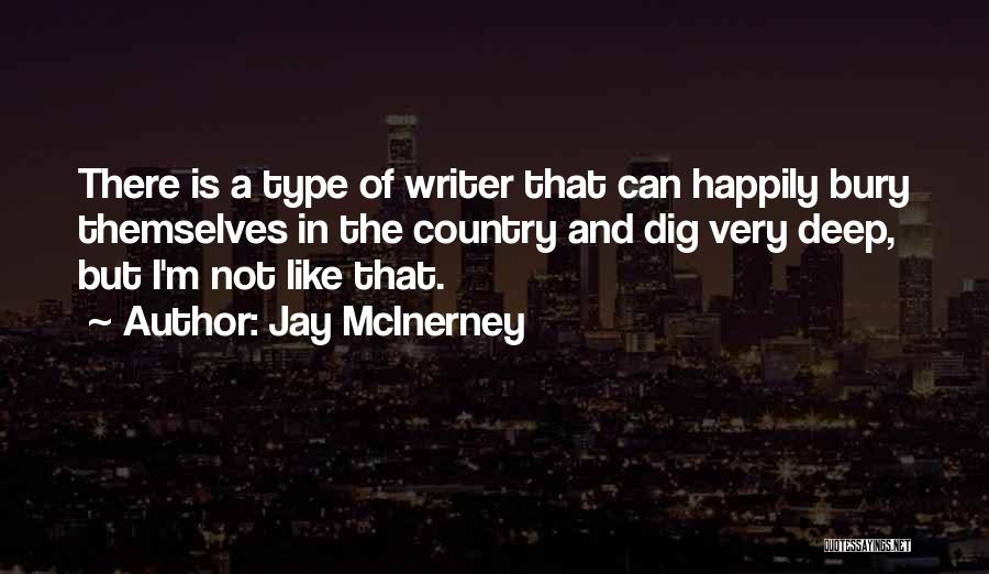 Jay McInerney Quotes: There Is A Type Of Writer That Can Happily Bury Themselves In The Country And Dig Very Deep, But I'm