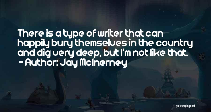 Jay McInerney Quotes: There Is A Type Of Writer That Can Happily Bury Themselves In The Country And Dig Very Deep, But I'm