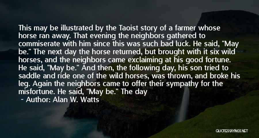 Alan W. Watts Quotes: This May Be Illustrated By The Taoist Story Of A Farmer Whose Horse Ran Away. That Evening The Neighbors Gathered