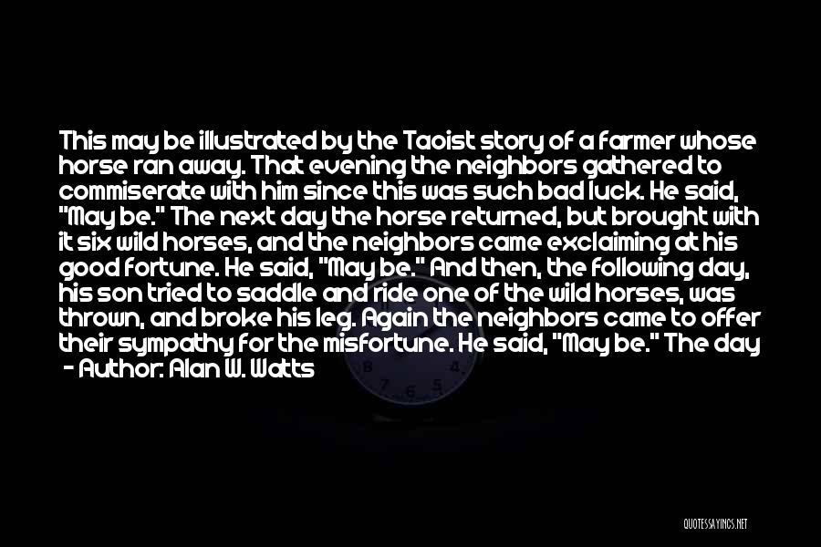 Alan W. Watts Quotes: This May Be Illustrated By The Taoist Story Of A Farmer Whose Horse Ran Away. That Evening The Neighbors Gathered