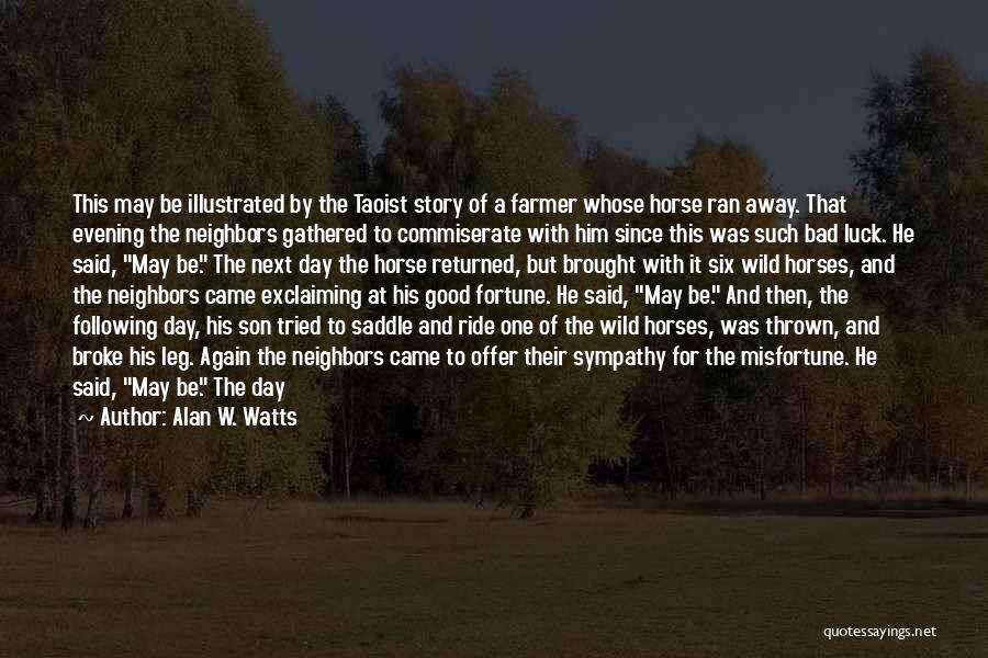 Alan W. Watts Quotes: This May Be Illustrated By The Taoist Story Of A Farmer Whose Horse Ran Away. That Evening The Neighbors Gathered