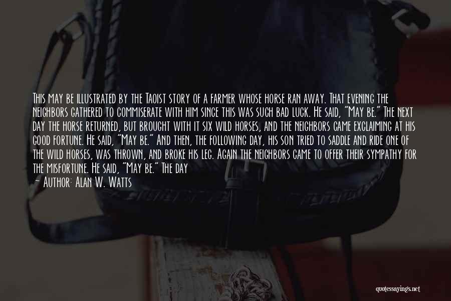 Alan W. Watts Quotes: This May Be Illustrated By The Taoist Story Of A Farmer Whose Horse Ran Away. That Evening The Neighbors Gathered