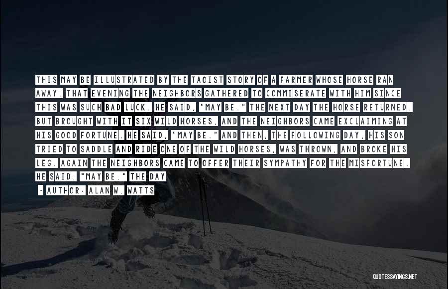 Alan W. Watts Quotes: This May Be Illustrated By The Taoist Story Of A Farmer Whose Horse Ran Away. That Evening The Neighbors Gathered