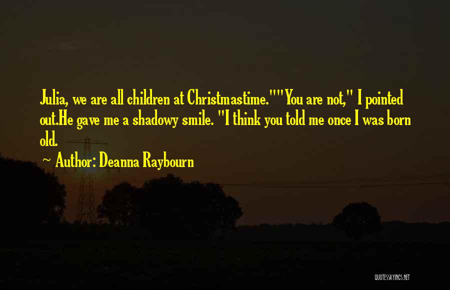 Deanna Raybourn Quotes: Julia, We Are All Children At Christmastime.you Are Not, I Pointed Out.he Gave Me A Shadowy Smile. I Think You