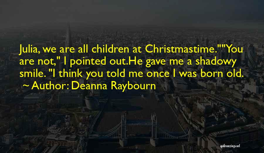 Deanna Raybourn Quotes: Julia, We Are All Children At Christmastime.you Are Not, I Pointed Out.he Gave Me A Shadowy Smile. I Think You