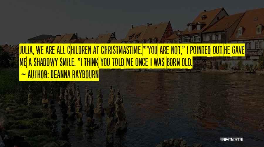 Deanna Raybourn Quotes: Julia, We Are All Children At Christmastime.you Are Not, I Pointed Out.he Gave Me A Shadowy Smile. I Think You