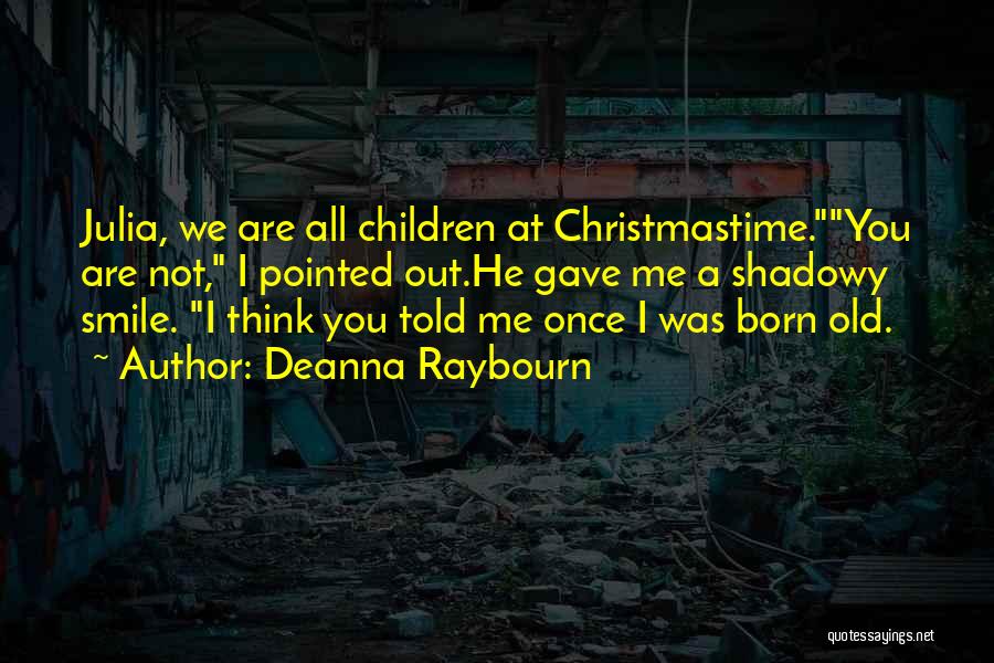 Deanna Raybourn Quotes: Julia, We Are All Children At Christmastime.you Are Not, I Pointed Out.he Gave Me A Shadowy Smile. I Think You